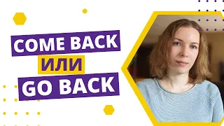 Разница между come back и go back.