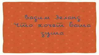 Вадим Зеланд   Что хочет ваша душа