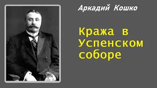 Аркадий Кошко. Кража в Успенском соборе. Аудиокнига.