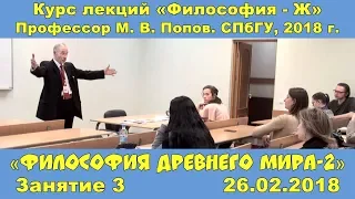 М.В.Попов. 03. «Философия древнего мира»-2. Курс «Философия Ж-2018». СПбГУ.