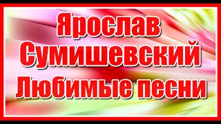 Ярослав Сумишевский - Любимые песни! Послушайте!!!