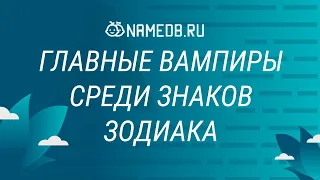 Главные вампиры среди знаков Зодиака