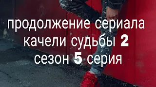 продолжение сериала качели судьбы 2 сезон 5 серия