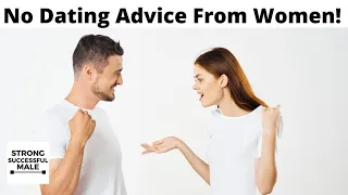 5 Reasons Men Should NEVER Take Dating Advice From Women