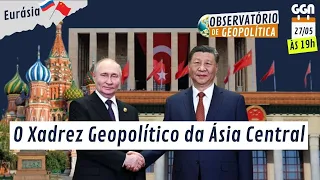 O Xadrez Geopolítico da Ásia Central | Observatório de Geopolítica (27/05/2024)