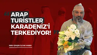 ARAP TURİSTLER KARADENİZ'İ TERKEDİYOR!