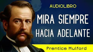 "Confía en ti mismo, puedes lograrlo" - MIRA SIEMPRE HACIA ADELANTE - Prentice Mulford - AUDIOLIBRO