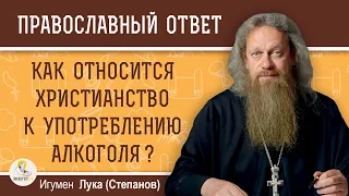 КАК ХРИСТИАНСТВО ОТНОСИТСЯ К УПОТРЕБЛЕНИЮ АЛКОГОЛЯ ?  Игумен Лука (Степанов)