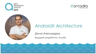 AndroidX Architecture | Денис Александров | AzovDevMeetup 2019