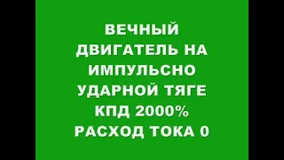 ВЕЧНЫЙ ДВИГАТЕЛЬ НА ИМПУЛЬСНО УДАРНОЙ ТЯГЕ КПД 2000% РАСХОД ТОКА 0