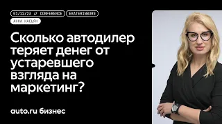 Сколько автодилер теряет денег от устаревшего взгляда на маркетинг? Анна Касьян, Авто.ру