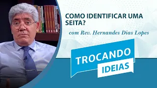 Como Identificar uma Seita? | Trocando Ideias | Rev. Hernandes Dias Lopes