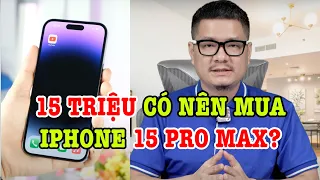 Tư vấn điện thoại: Chỉ có 15 triệu có nên mua iPhone 15 Pro Max?