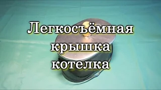 Легкосъёмная крышка котелка