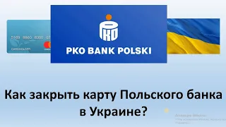 Как закрыть карту Польского банка в Украине? | Как закрыть счет в банке PKO банка в Украине?