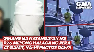 Ginang na natangayan ng P2.6 milyong halaga ng pera at gamit, na-hypnotize daw?! | GMA News Feed