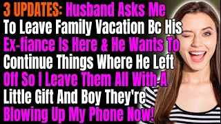3 UPDATES: Husband Asks Me To Leave Family Vacation Bcuz His Ex-Fiance Is Here & He Wants To..
