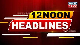 12Noon Headlines ||| 12th May 2023 ||| Kanak News Digital |||