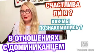 В отношениях с ДОМИНИКАНЦЕМ. Счастлива ли Я ? Как МЫ познакомились ?