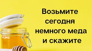 Сегодня возьмите немного мёда и скажите.