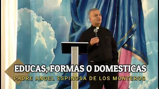 Educas, Formas o Domesticas? - Padre Angel Espinosa de los monteros