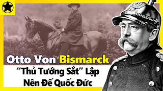 Otto von Bismarck - “Thủ Tướng Sắt” Lập Nên Đế Quốc Đức