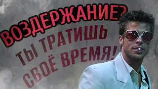 ВОЗДЕРЖАНИЕ? ТЫ ТЕРЯЕШЬ СВОЁ ВРЕМЯ!