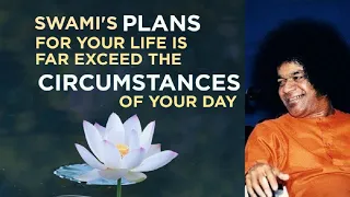 Sathya Sai's Plans for Your Life Far Exceed the Circumstances of Your Day