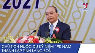 Chủ Tịch Nước Nguyễn Xuân Phúc Dự Kỷ Niệm 190 Năm Thành Lập Tỉnh Lạng Sơn - VNEWS