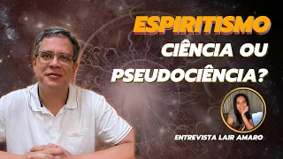 O ESPIRITISMO é CIÊNCIA ou PSEUDOCIÊNCIA? | Com Dr. Lair Amaro