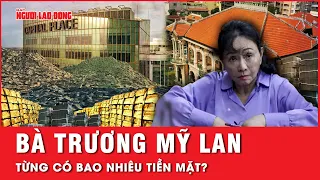 Tiền mặt của bà Trương Mỹ Lan có thể chất thành núi? | Tin tức