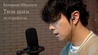 Батырхан Шукенов - Твои шаги на корейском Cover by Song wonsub(송원섭)