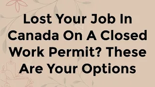 Lost Your Job In Canada On A Closed Work Permit? These Are Your Options