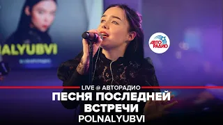 POLNALYUBVI - Песня Последней Встречи (LIVE @ Авторадио)