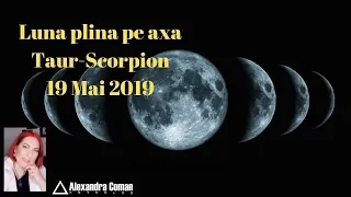 Luna plina pe axa Taur-Scorpion ~ 19 mai 2019 ~ by Astrolog Alexandra Coman