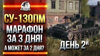 [2/2] СУ-130ПМ - МАРАФОН ЗА 3 ДНЯ! А МОЖЕТ ЗА 2 ДНЯ?!