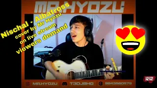 Nischal - Albatross || cover by Mr Hyozu on live stream || viewers demand