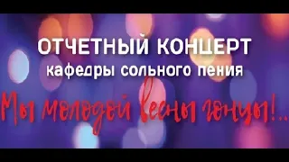 Отчетный концерт кафедры сольного пения "Мы молодой весны гонцы!.."