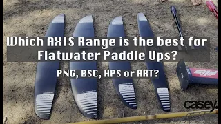 Which AXIS foil for Flatwater Paddle Ups | Comparison of PNG1150, BSC1120, HPS1050, ART1099 + bonus