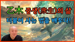 乙木 중생(衆生)의 삶 더불어 사는 법을 배우다!