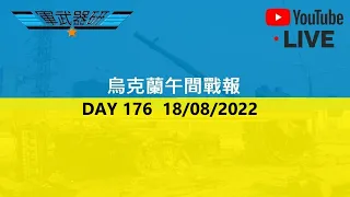 [斷左再黎LIVE 直播] DAY 176  CONT' 烏克蘭午間戰報  18/08/2022