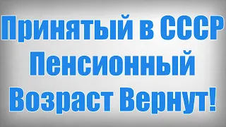 Принятый в СССР Пенсионный Возраст Вернут!