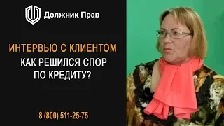 Как решить проблемы по банковским кредитам? Интервью с клиентом Должник Прав