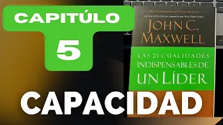 ▷ CAPACIDAD -  Capítulo 5  / Las 21 cualidades indispensables de un líder de Jhon C.  Maxwell