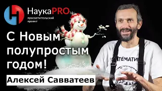 С Новым полупростым годом! – Алексей Савватеев | Научпоп