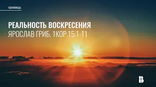 Реальность воскресения (1 Кор. 15:1-11) | Ярослав Гриб | Проповедь