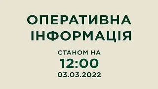 Оперативна інформація станом на 12:00 03.03.2022