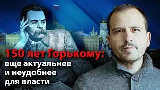 150 лет Горькому: еще актуальнее и неудобнее для власти