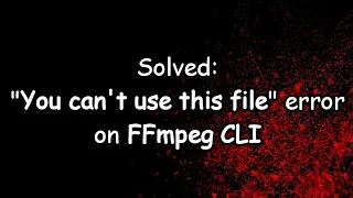 Solved: You can't use this file | FFmpeg CLI