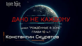 Боевая Фантастика: ДАНО НЕ КАЖДОМУ; Цикл "РОЖДЁННЫЕ В ЗОНЕ" (автор: Константин Скуратов) Глава 10ч1.